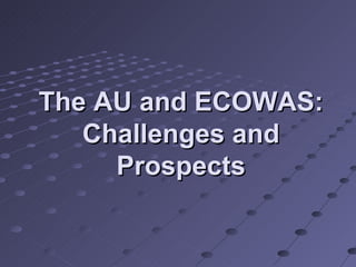 The AU and ECOWAS:
   Challenges and
     Prospects
 