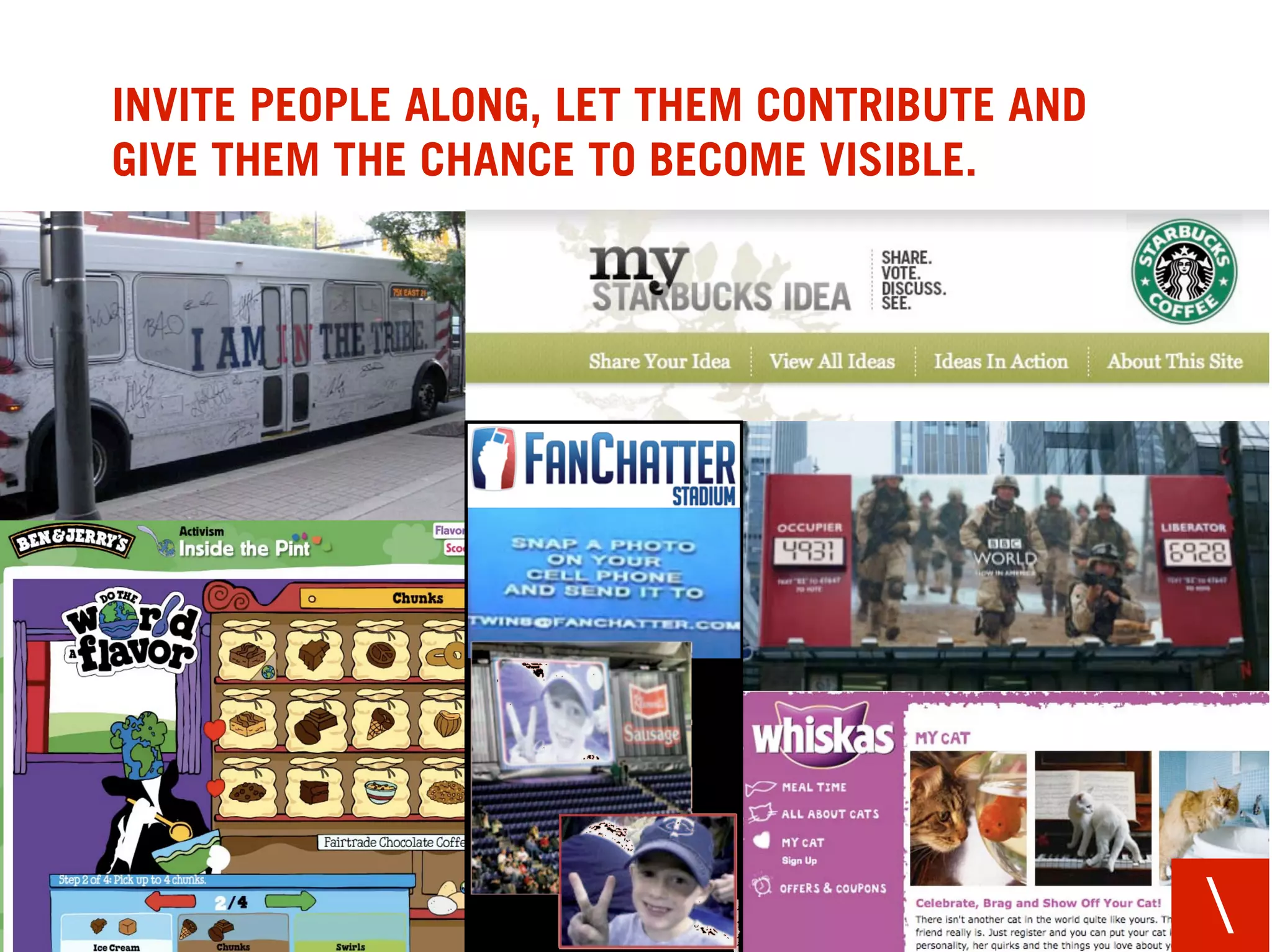 INVITE PEOPLE ALONG, LET THEM CONTRIBUTE AND
GIVE THEM THE CHANCE TO BECOME VISIBLE.




                                               
 