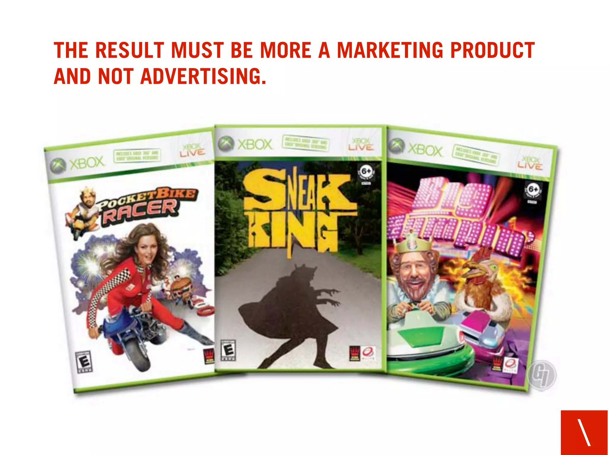 THE RESULT MUST BE MORE A MARKETING PRODUCT
AND NOT ADVERTISING.




                                              
 