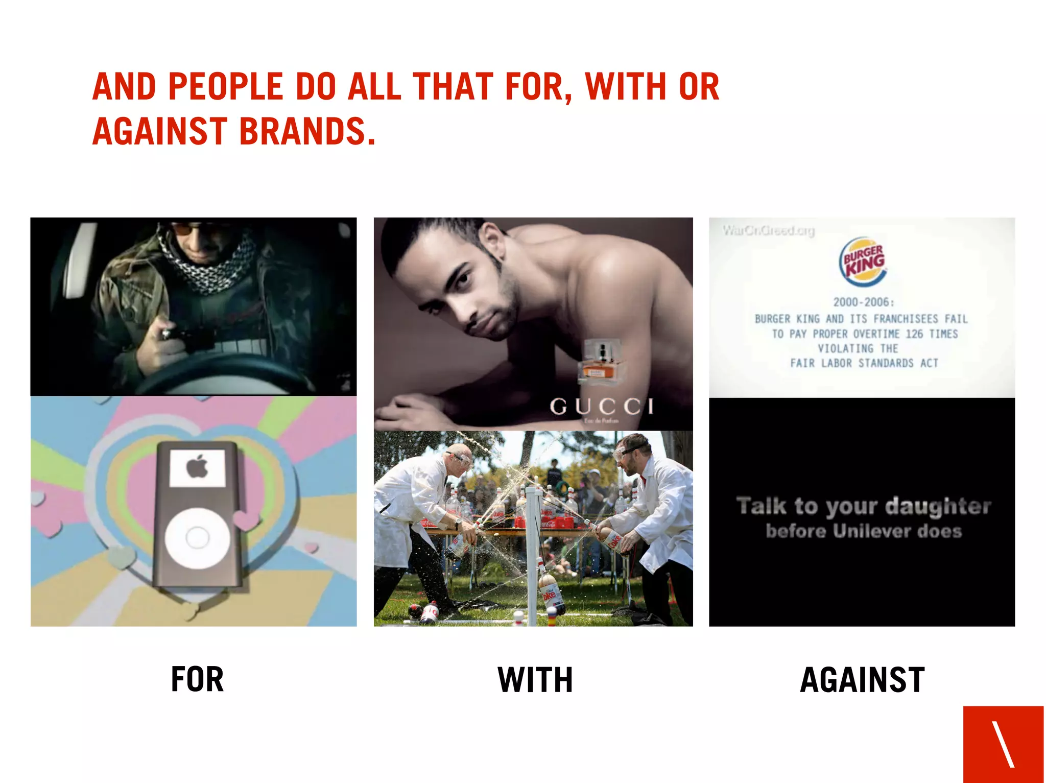 AND PEOPLE DO ALL THAT FOR, WITH OR
AGAINST BRANDS.




    FOR               WITH            AGAINST

                                                
 
