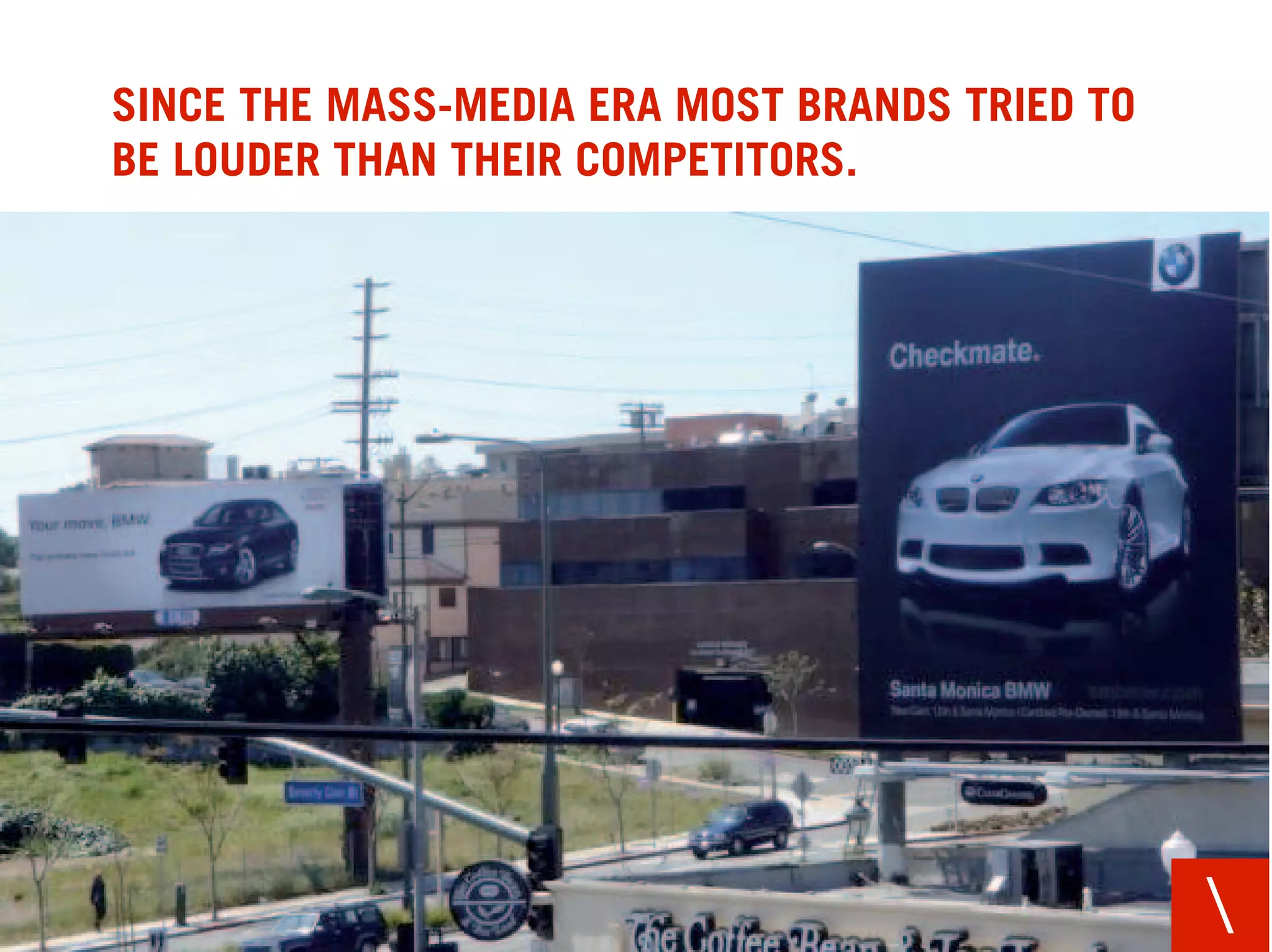 SINCE THE MASS-MEDIA ERA MOST BRANDS TRIED TO
BE LOUDER THAN THEIR COMPETITORS.




                                                
 