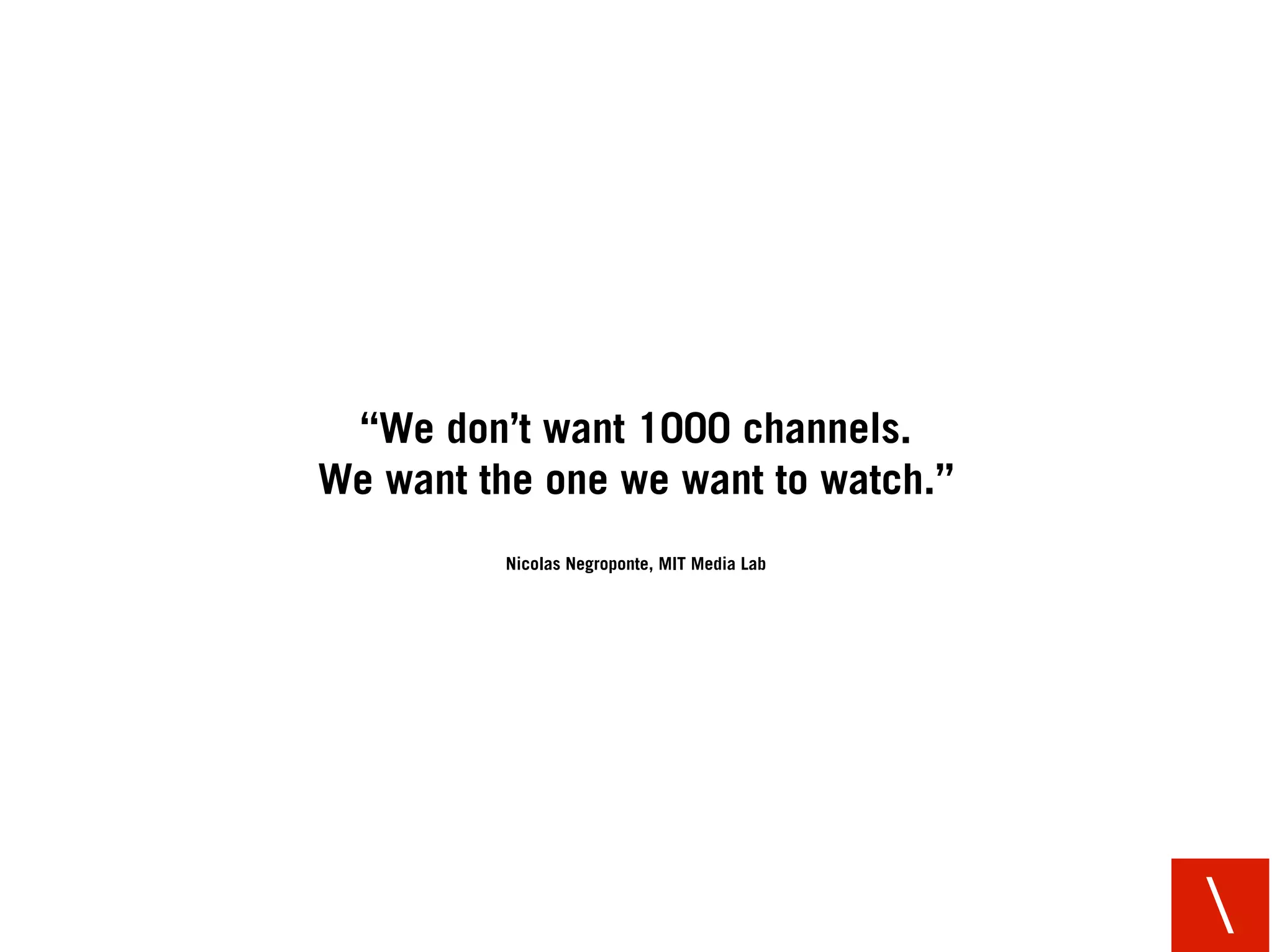 “We don’t want 1000 channels.
We want the one we want to watch.”
          Nicolas Negroponte, MIT Media Lab




                                              
 
