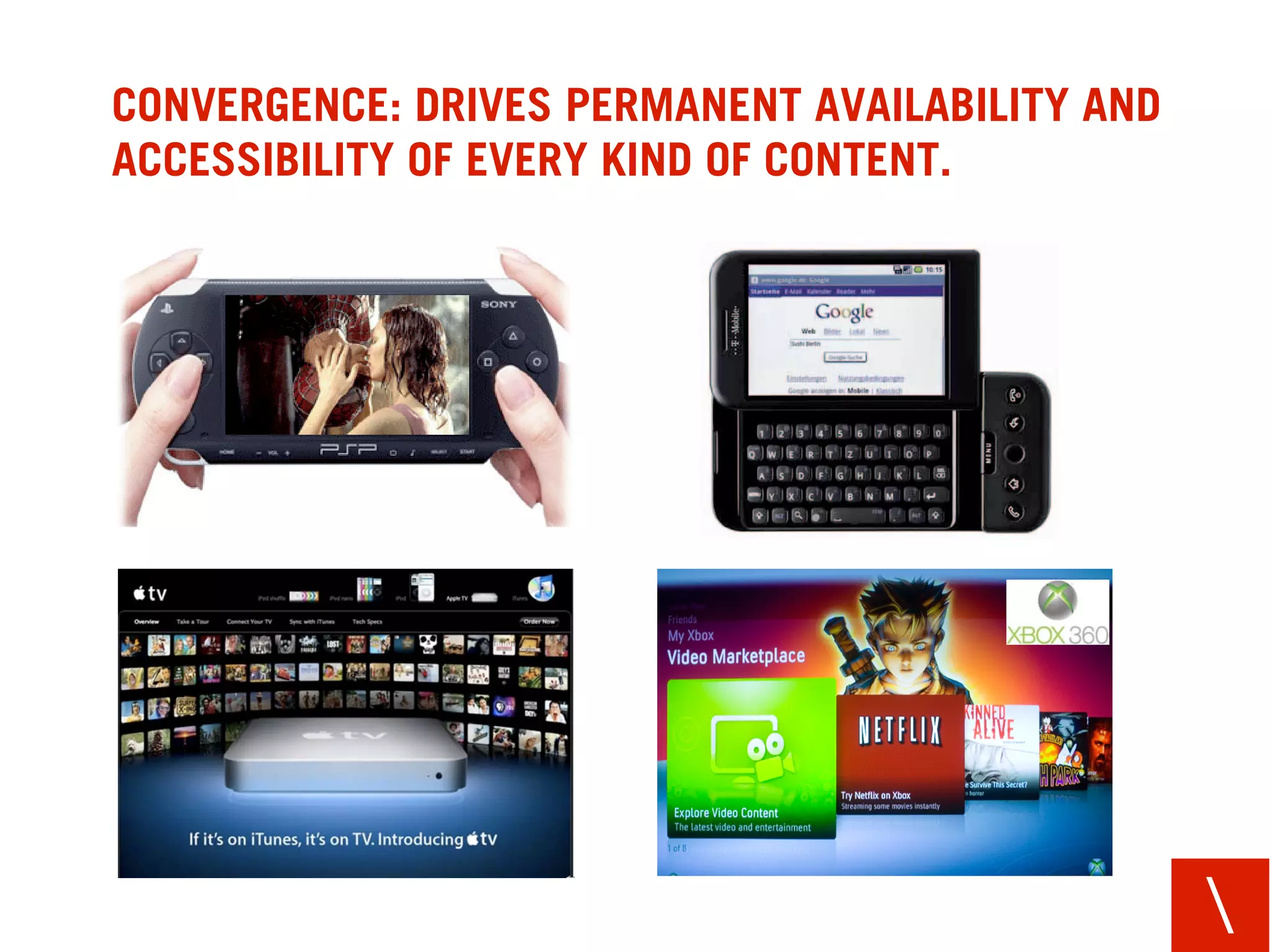 CONVERGENCE: DRIVES PERMANENT AVAILABILITY AND
ACCESSIBILITY OF EVERY KIND OF CONTENT.




                                                 
 