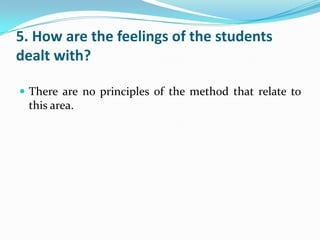 5. How are the feelings of the students
dealt with?

 There are no principles of the method that relate to
 this area.
 