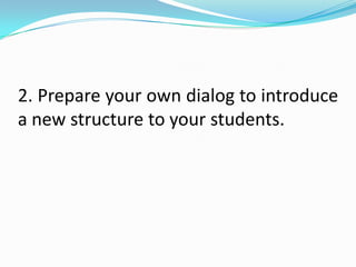2. Prepare your own dialog to introduce
a new structure to your students.
 