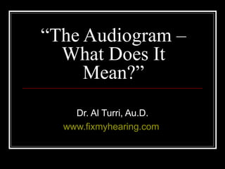 “ The Audiogram – What Does It Mean?” Dr. Al Turri, Au.D. www.fixmyhearing.com   