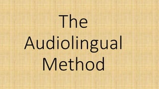 The
Audiolingual
Method
 