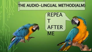 REPEA
T
AFTER
ME
THE AUDIO-LINGUAL METHOD(ALM)
 