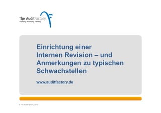 Einrichtung einer
                     Internen Revision – und
                     Anmerkungen zu typischen
                     Schwachstellen
                     www.auditfactory.de
                      Ein Lernprogramm der TAF



© The AuditFactory, 2012
 