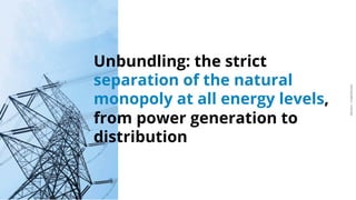 ARDIAN| FABERNOVEL
Unbundling: the strict
separation of the natural
monopoly at all energy levels,
from power generation to
distribution
 