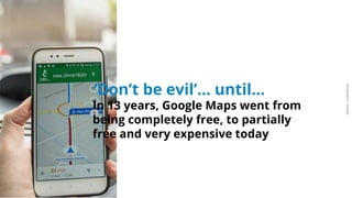 ARDIAN| FABERNOVEL
‘Don’t be evil’… until…
In 13 years, Google Maps went from
being completely free, to partially
free and very expensive today
 
