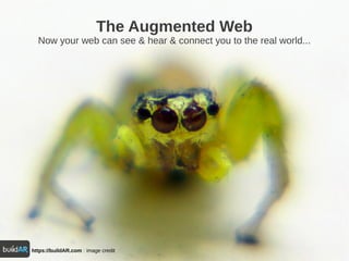 https://buildAR.com : image credit
The Augmented Web
Now your web can see & hear & connect you to the real world...
 