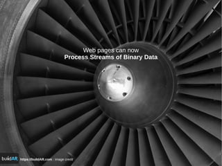 https://buildAR.com : image credit
Web pages can now
Process Streams of Binary Data
 