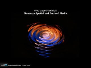 https://buildAR.com : image credit
Web pages can now
Generate Spatialised Audio & Media
 
