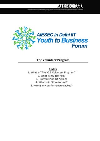 The Volunteer Program
Index
1. What is “The Y2B Volunteer Program”
2. What is my job role?
3. Current Plan Of Actions
4. What is in Store for me?
5. How is my performance tracked?

 
