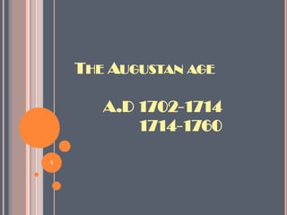 THE AUGUSTAN AGE
A.D 1702-1714
1714-1760
1

 