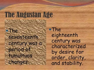 The Augustan Age

The             The
 seventeenth     eighteenth
 century was a   century was
                 characterized
 period of       by desire for
 tumultuos       order, clarity,
 changes.        and stability.
 