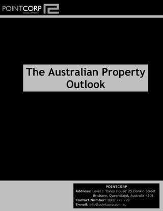 The Australian Property
Outlook
POINTCORP
Address: Level 1 'Oxley House' 25 Donkin Street
Brisbane, Queensland, Australia 4101
Contact Number: 1800 773 779
E-mail: info@pointcorp.com.au
 