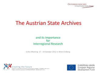 The Austrian State Archives

              and its Importance
                       for
            Interregional Research

    CrArc-Meeting 17 - 19 October 2012 in Wien-Erdberg
 