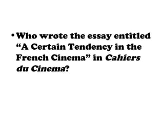 •Who wrote the essay entitled
“A Certain Tendency in the
French Cinema” in Cahiers
du Cinema?
 