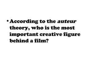 •According to the auteur
theory, who is the most
important creative figure
behind a film?
 