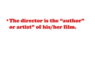 •The director is the “author”
or artist” of his/her film.
 