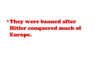 •They were banned after
Hitler conquered much of
Europe.
 