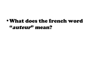 •What does the french word
“auteur” mean?
 