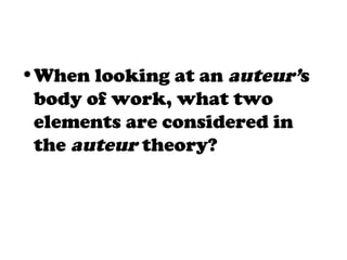 •When looking at an auteur’s
body of work, what two
elements are considered in
the auteur theory?
 