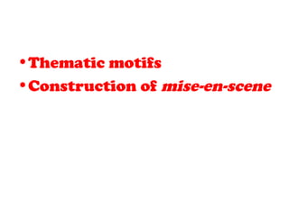 •Thematic motifs
•Construction of mise-en-scene
 