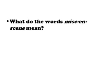 •What do the words mise-en-
scene mean?
 
