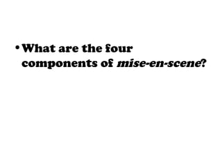 •What are the four
components of mise-en-scene?
 