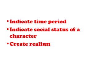 •Indicate time period
•Indicate social status of a
character
•Create realism
 