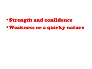 •Strength and confidence
•Weakness or a quirky nature
 