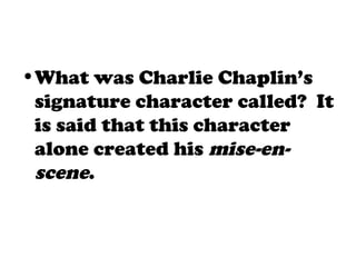 •What was Charlie Chaplin’s
signature character called? It
is said that this character
alone created his mise-en-
scene.
 