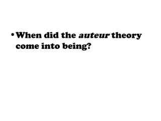 •When did the auteur theory
come into being?
 