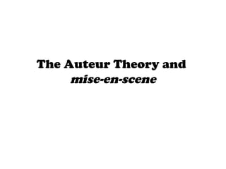 The Auteur Theory and
mise-en-scene
 