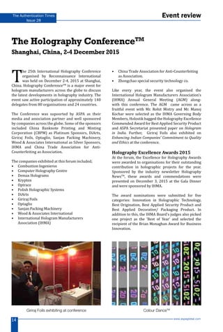 www.aspaglobal.com
14
The Authentication Times
Issue 28
Event review
The Holography ConferenceTM
Shanghai, China, 2-4 December 2015
T
he 25th International Holography Conference
organised by Reconnaissance International
was held on December 2-4, 2015 at Shanghai,
China. Holography ConferenceTM
is a major event for
hologram manufacturers across the globe to discuss
the latest developments in holography industry. The
event saw active participation of approximately 140
delegates from 80 organisations and 24 countries.
The Conference was supoorted by ASPA as their
media and association partner and well sponsored
by companies across the globe. Some of the sponsors
included China Banknote Printing and Minting
Corporation (CBPM) as Platinum Sponsors, DiArts,
Giriraj Foils, Optaglio, Sanjan Packing Machinery,
Wood & Associates International as Silver Sponsors,
IHMA and China Trade Association for Anti-
Counterfeiting as Association.
The companies exhibited at this forum included;
•	 Combustion Ingenieros
•	 Computer Holography Centre
•	 Demax Holograms
•	 Krypten
•	 Optrace
•	 Polish Holographic Systems
•	 DiArts
•	 Giriraj Foils
•	 Optaglio
•	 Sanjan Packing Machinery
•	 Wood & Associates International
•	 International Hologram Manufacturers
Association (IHMA)
•	 China Trade Association for Anti-Counterfeiting
as Association.
•	 Zhongchao special security technology co.
Like every year, the event also organised the
International Hologram Manufacturers Association’s
(IHMA) Annual General Meeting (AGM) along-
with this conference. The AGM came across as a
fruitful event with Mr. Rohit Mistry and Mr. Manoj
Kochar were selected as the IHMA Governing Body
Members, Holostik bagged the Holography Excellence
Commended Award for Best Applied Security Product
and ASPA Secretariat presented paper on Hologram
in India. Further, Giriraj Foils also exhibited on
Enhancing Indian Companies’ Commitment to Quality
and Ethics at the conference.
Holography Excellence Awards 2015
At the forum, the Excellence for Holography Awards
were awarded to organisations for their outstanding
contribution in holographic projects for the year.
Sponsored by the industry newsletter Holography
NewsTM
, these awards and commendations were
presented on December 3, 2015 at the Gala Dinner
and were sponsored by IHMA.
The award nominations were submitted for five
categories: Innovation in Holographic Technology,
Best Origination, Best Applied Security Product and
Best Applied Decorative/ Packaging Product. In
addition to this, the IHMA Board’s judges also picked
one project as the ‘Best of Year’ and selected the
recipient of the Brian Monaghan Award for Business
Innovation.
Giriraj Foils exhibiting at conference Colour DanceTM
 
