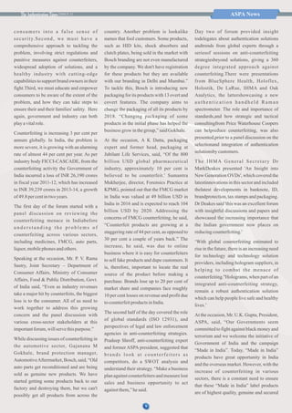 ISSUE 31 ASPA News
consumers into a false sense of
security.Second, we must have a
comprehensive approach to tackling the
problem, involving strict regulations and
punitive measures against counterfeiters,
widespread adoption of solutions, and a
healthy industry with cutting-edge
capabilities to support brand owners in their
fight.Third, we must educate and empower
consumers to be aware of the extent of the
problem, and how they can take steps to
ensure their and their families' safety. Here
again, government and industry can both
playavitalrole.
Counterfeiting is increasing 3 per cent per
annum globally. In India, the problem is
more severe, it is growing with an alarming
rate of almost 44 per cent per year. As per
industry body FICCI-CASCADE, from the
counterfeiting activity the Government of
India incurred a loss of INR 26,190 crores
in fiscal year 2011-12, which has increased
to INR 39,239 crores in 2013-14, a growth
of49.8 percentintwoyears.
The first day of the forum started with a
panel discussion on reviewing the
counterfeiting menace in Indiabefore
u n d e r s t a n d i n g t h e p r o b l e m s o f
counterfeiting across various sectors,
including medicines, FMCG, auto parts,
liquor,mobilephones andothers.
Speaking at the occasion, Mr. P. V. Rama
Sastry, Joint Secretary – Department of
Consumer Affairs, Ministry of Consumer
Affairs, Food & Public Distribution, Govt.
of India said, “Even as industry revenues
take a major hit by counterfeits, the biggest
loss is to the consumer. All of us need to
work together to address this growing
concern and the panel discussion with
various cross-sector stakeholders at this
importantforum,willservethispurpose.”
While discussing issues of counterfeiting in
the automotive sector, Gajanana M
Gokhale, brand protection manager,
AutomotiveAftermarket, Bosch, said, “Old
auto parts get reconditioned and are being
sold as genuine new products. We have
started getting some products back to our
factory and destroying them, but we can't
possibly get all products from across the
country. Another problem is lookalike
names that fool customers. Some products,
such as HID kits, shock absorbers and
clutch plates, being sold in the market with
Bosch branding are not even manufactured
by the company. We don't have registration
for these products but they are available
with our branding in Delhi and Mumbai.”
To tackle this, Bosch is introducing new
packaging for its products with 13 overt and
covert features. The company aims to
change the packaging of all its products by
2018. “Changing packaging of some
products in the initial phase has helped the
business grow inthegroup,”saidGokhale.
At the occasion, A K Datta, packaging
expert and former head, packaging at
Jubilant Life Services, said, “Of the 800
billion USD global pharmaceutical
industry, approximately 10 per cent is
believed to be counterfeit.' Sumantra
Mukherjee, director, Forensics Practice at
KPMG, pointed out that the FMCG market
in India was valued at 49 billion USD in
India in 2016 and is expected to reach 104
billion USD by 2020. Addressing the
concerns of FMCG counterfeiting, he said,
“Counterfeit products are growing at a
staggering rate of 44 per cent, as opposed to
30 per cent a couple of years back.” The
increase, he said, was due to online
business where it is easy for counterfeiters
to sell fake products and dupe customers. It
is, therefore, important to locate the real
source of the product before making a
purchase. Brands lose up to 20 per cent of
market share and companies face roughly
10 per cent losses on revenue and profit due
tocounterfeitproductsinIndia.
The second half of the day covered the role
of global standards (ISO 12931), and
perspectives of legal and law enforcement
agencies in anti-counterfeiting strategies.
Pradeep Shroff, anti-counterfeiting expert
and former ASPA president, suggested that
brands look at counterfeiters as
competitors, do a SWOT analysis and
understand their strategy. “Make a business
plan against counterfeiters and measure lost
sales and business opportunity to act
againstthem,”hesaid.
Day two of forum provided insight
todelegates about authentication solutions
andtrends from global experts through a
seriesof sessions on anti-counterfeiting
strategiesbeyond solutions, giving a 360
degree integrated approach against
counterfeiting.There were presentations
from BlueSphere Health, Holoflex,
Holostik, De LaRue, IHMA and Oak
Analytics, the lattershowcasing a new
authentication handheld Raman
spectrometer. The role and importance of
standards,and how strategic and tactical
consultingfrom Price Waterhouse Coopers
can helpreduce counterfeiting, was also
presented,prior to a panel discussion on the
selectionand integration of authentication
solutionsbycustomers.
The IHMA General Secretary Dr
MarkDeakes presented 'An Insight into
New Generation OVDs', which covered the
latestinnovations in this sector and included
thelatest developments in banknote, ID,
brandprotection, tax stamps and packaging.
Dr Deakes said 'this was an excellent forum
with insightful discussions and papers and
showcased the increasing importance that
the Indian government now places on
reducingcounterfeiting.'
‘With global counterfeiting estimated to
rise in the future, there is an increasing need
for technology and technology solution
providers, including hologram suppliers, in
helping to combat the menace of
counterfeiting.''Holograms, when part of an
integrated anti-counterfeiting strategy,
remain a robust authentication solution
which can help people live safe and healthy
lives.’
At the occasion, Mr. U.K. Gupta, President,
ASPA, said, “Our Governments seem
committed to fight against black money and
terrorism and we welcome the initiative of
Government of India and the campaign
“Made in India”. Today, “Made in India”
products have great opportunity in India
and the overseas market. However, with the
increase of counterfeiting in various
sectors, there is a constant need to ensure
that these “Made in India” label products
are of highest quality, genuine and secured
9
 