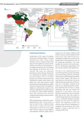 10
ASPA VIEWPOINT
AuthenticationSolutions:
Serialisation is the system of tracking,
tracing and verifying products via unique
identification codes. These unique
identifiers reveal a complete history of the
drug; from the supplier to consumer, for the
duration of the drug in the marketplace to
any additional time necessary for returning
and disposing of the pack after it has
expired. The codes are commonly
presented as a linear barcode, 2D barcode
or a combination of numbers, conveying
key data elements such as the drug's
product code, national reimbursement and
identification number, batch number and
expiry date. These data elements should
also be printed on the packaging in a legible
format in case the barcode is unreadable. In
addition to confirming the integrity of the
medicine and helping to ensure that patients
are taking the correct reliable medicine,
these data elements also facilitate
withdrawal and return procedures should a
recallbenecessary.
When implementing a serialisation system,
pharmaceuticals have various issues to
keep in mind. Firstly, a uniform system
must be put in place that meets the
requirements at each level of the supply
chain. This may require existing suppliers
and companies within the supply chain to
integrate new IT systems, databases and
business structures, which could prove both
financially and administratively
challenging. In addition, the creation of the
required serial codes themselves will call
for significant expenditure. The more
complex the structure of the serial codes,
the more challenging standardisation will
beacross allcompaniesinthesupplychain.
The key to the implementation of a
successful serialisation system is the ability
to run a functioning repository system that
allows for precise data management and the
control of data integrity. The process of
track and trace will mean that every point
within the manufacturing chain will have to
carry out a stop-check, resulting in the
collection of a significant quantity of data.
Each individual unit will have a unique
identifying code and, once printed and
supplied to the public, must be
decommissioned in the system so any other
pack that has the same code cannot be
verified. If under unforeseen circumstances
a box is accidentally damaged and made
unusable, the code must be recorded as
inactive. The organisation of this vast
network of data will prove challenging, so
companies and governments must work
together to create a successful way of
managingiteffectively.
 