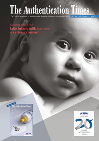 The Official newsletter of Authentication Solution Provider' Association (ASPA) Feb - Mar 2018 | Volume 12 | Issue 33
CELEBRATING
YEARS OF
AUTHENTICATION
1998-2018
Rising case of
fake infant milk remains
a serious concern.
Issue No. 30
 