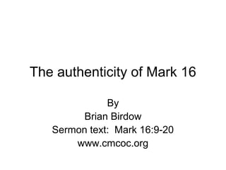 The authenticity of Mark 16
By
Brian Birdow
Sermon text: Mark 16:9-20
www.cmcoc.org
 