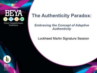 The Authenticity Paradox:
Embracing the Concept of Adaptive
Authenticity
Lockheed Martin Signature Session
 