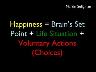 Happiness = Brain’s Set
Point + Life Situation +
Voluntary Actions
(Choices)
Martin Seligman
 