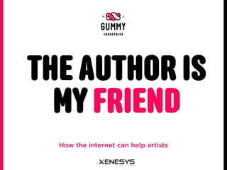 THE AUTHOR IS
  MY FRIEND
  How the internet can help artists
 
