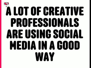A LOT OF CREATIVE
11




 PROFESSIONALS
ARE USING SOCIAL
 MEDIA IN A GOOD
       WAY
 