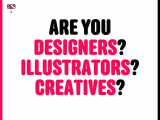 2




        ARE YOU
      DESIGNERS?
    ILLUSTRATORS?
      CREATIVES?
 