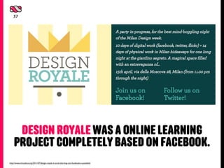 37




     DESIGN ROYALE WAS A ONLINE LEARNING
    PROJECT COMPLETELY BASED ON FACEBOOK.
http://www.virtualeco.org/2011/0...