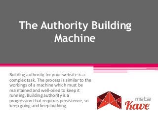 The Authority Building
Machine
Building authority for your website is a
complex task. The process is similar to the
workings of a machine which must be
maintained and well-oiled to keep it
running. Building authority is a
progression that requires persistence, so
keep going and keep building.
 