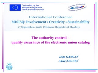 The authority control -
quality assurance of the electronic union catalog
Irina GANGAN
Adela NEGURĂ
 